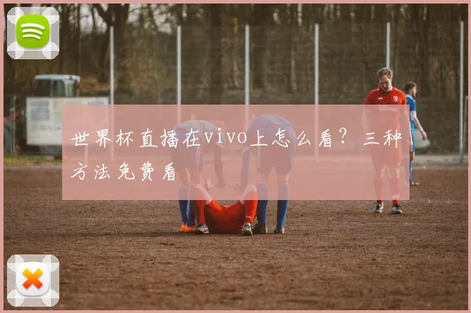 世界杯直播在vivo上怎么看？三种方法免费看