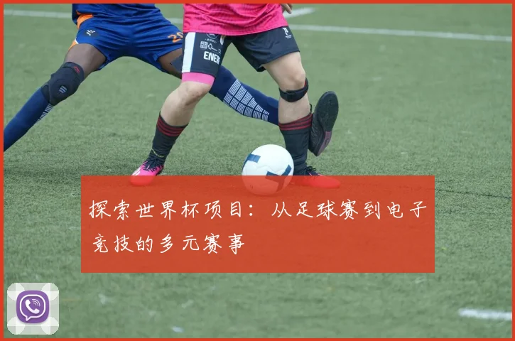 探索世界杯项目：从足球赛到电子竞技的多元赛事