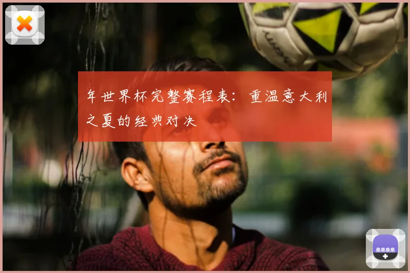年世界杯完整赛程表:重温意大利之夏的经典对决