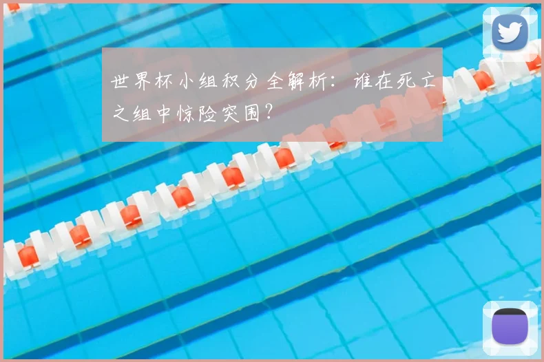 世界杯小组积分全解析:谁在死亡之组中惊险突围?