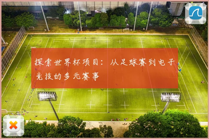 探索世界杯项目：从足球赛到电子竞技的多元赛事