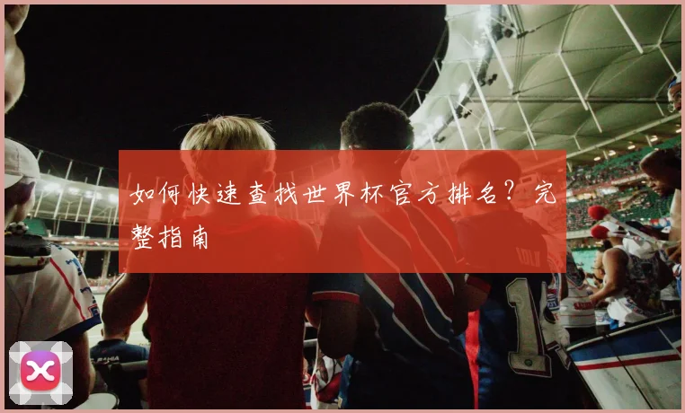 如何快速查找世界杯官方排名?完整指南