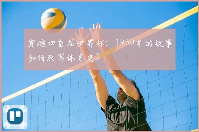 穿越回首届世界杯:1930年的故事如何改写体育史?