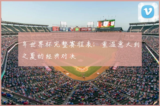 年世界杯完整赛程表：重温意大利之夏的经典对决