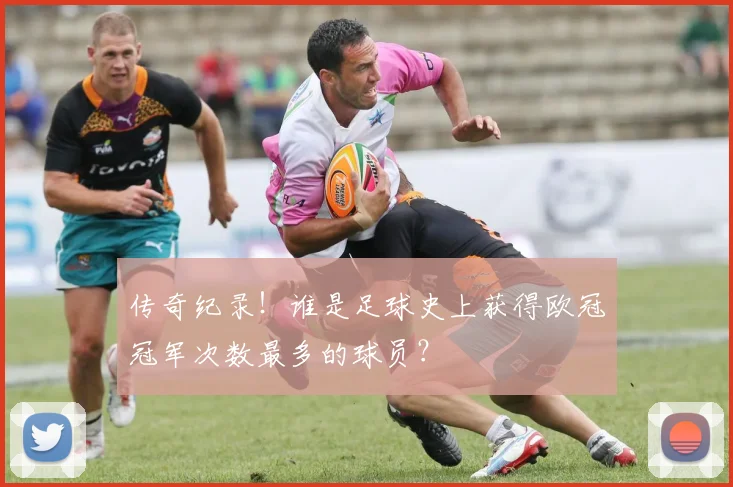 传奇纪录！谁是足球史上获得欧冠冠军次数最多的球员？