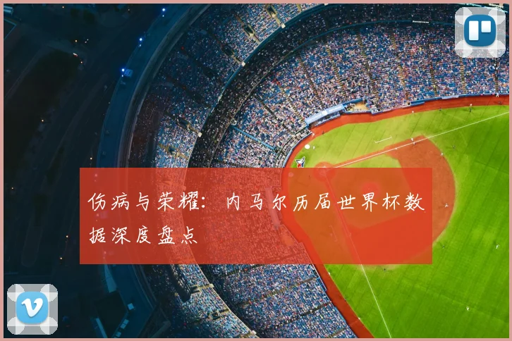 伤病与荣耀：内马尔历届世界杯数据深度盘点