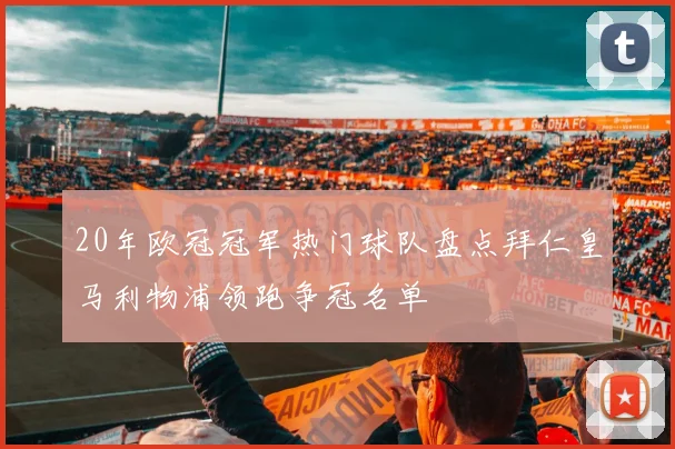 20年欧冠冠军热门球队盘点拜仁皇马利物浦领跑争冠名单