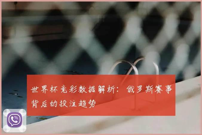 世界杯竞彩数据解析：俄罗斯赛事背后的投注趋势