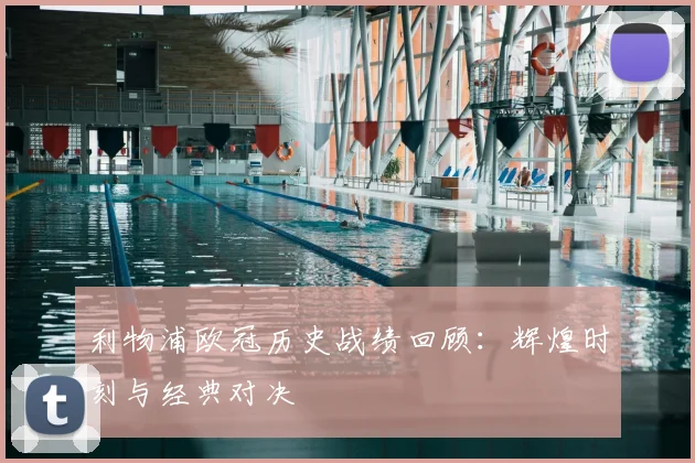 利物浦欧冠历史战绩回顾：辉煌时刻与经典对决