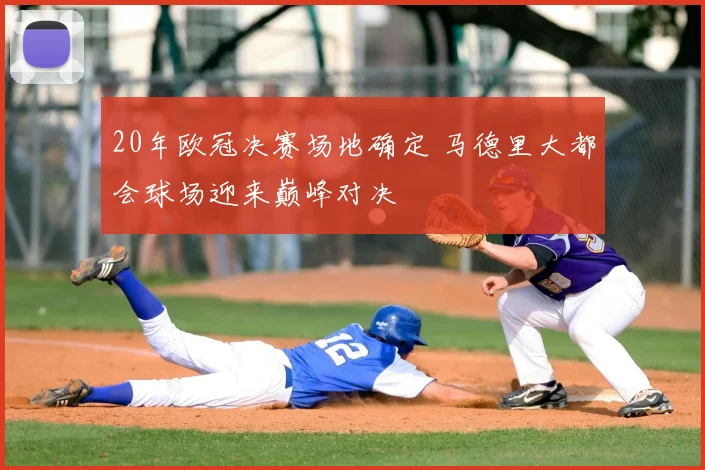 20年欧冠决赛场地确定 马德里大都会球场迎来巅峰对决