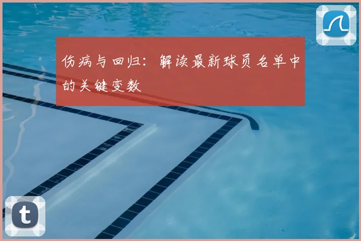 伤病与回归：解读最新球员名单中的关键变数