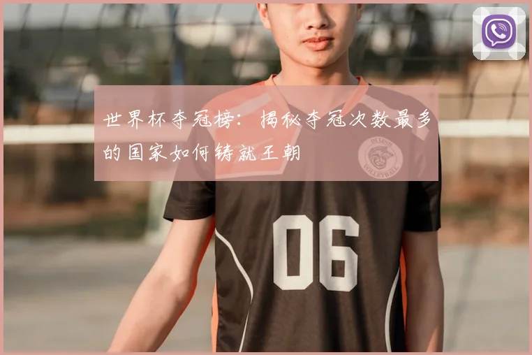世界杯夺冠榜：揭秘夺冠次数最多的国家如何铸就王朝