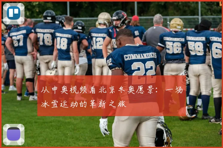 从申奥视频看北京冬奥愿景：一场冰雪运动的革新之旅
