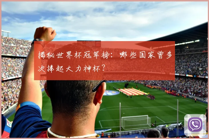 揭秘世界杯冠军榜：哪些国家曾多次捧起大力神杯？